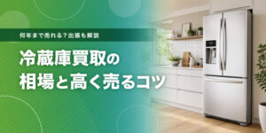 冷蔵庫買取の相場と高く売るコツ