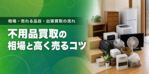 不用品買取の相場と高く売るコツ