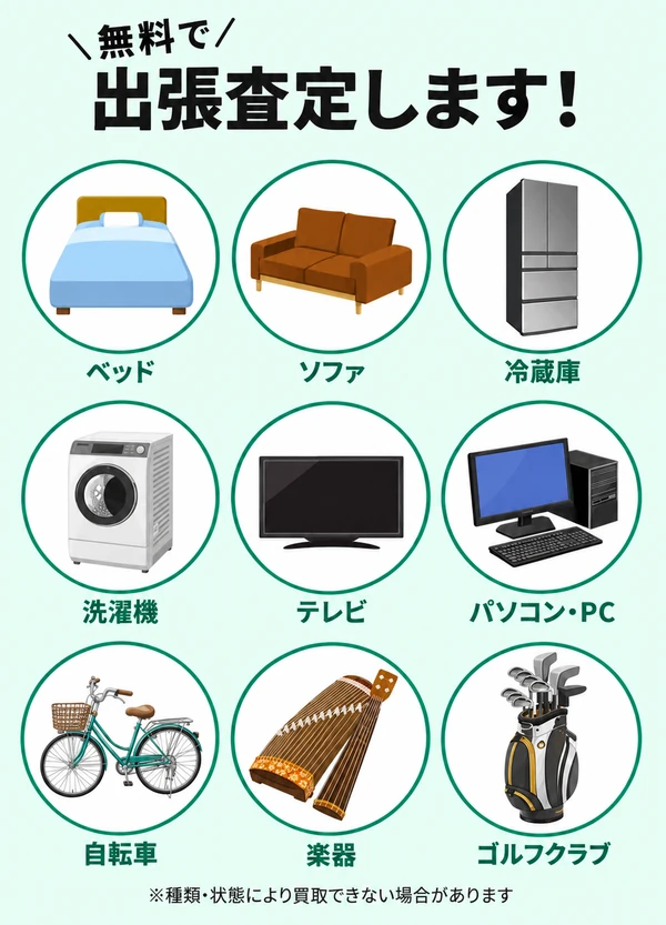 無料出張査定の案内と、ベッド・ソファ・冷蔵庫・洗濯機・テレビ・パソコン・自転車・楽器・ゴルフクラブの9品目。種類・状態により買取できない場合があります