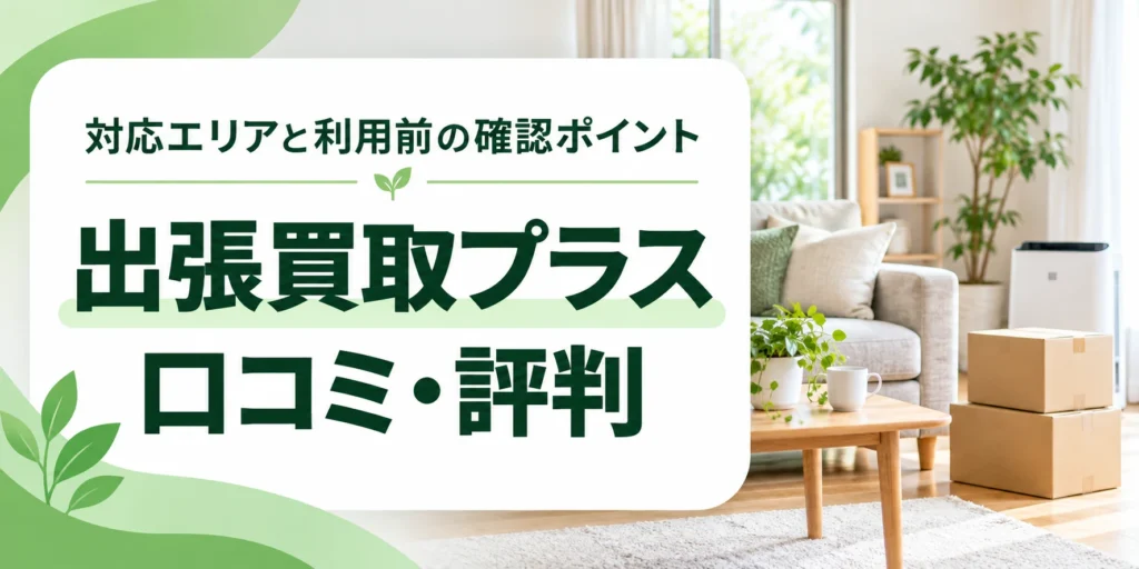 出張買取プラスの口コミ・評判、対応エリアと利用前の確認ポイントを案内する共通アイキャッチ